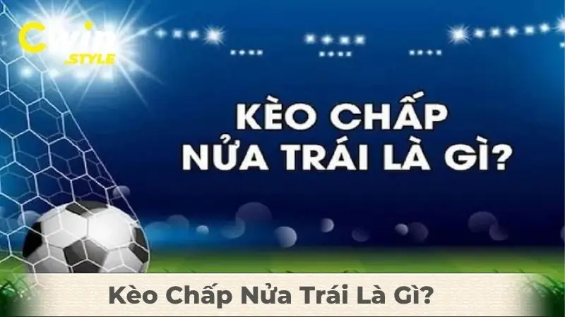 Kèo Chấp Nửa Trái Là Gì? Cách Chơi & Mẹo Bắt Kèo Chuẩn Tại Cwin